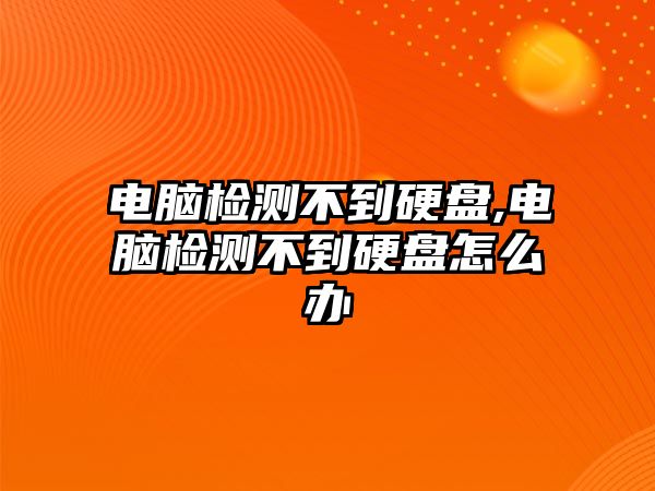 電腦檢測(cè)不到硬盤,電腦檢測(cè)不到硬盤怎么辦