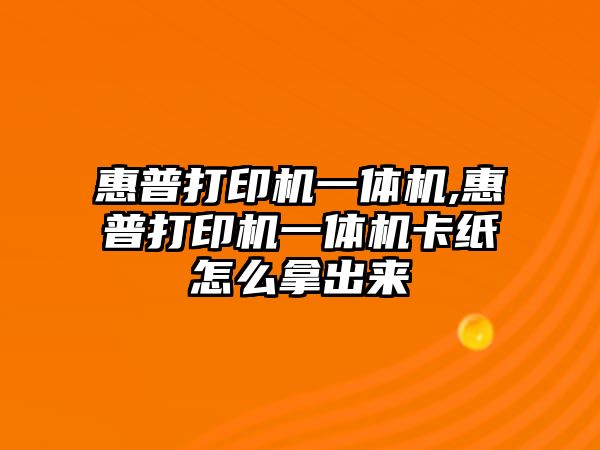 惠普打印機一體機,惠普打印機一體機卡紙怎么拿出來