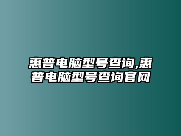 惠普電腦型號查詢,惠普電腦型號查詢官網(wǎng)