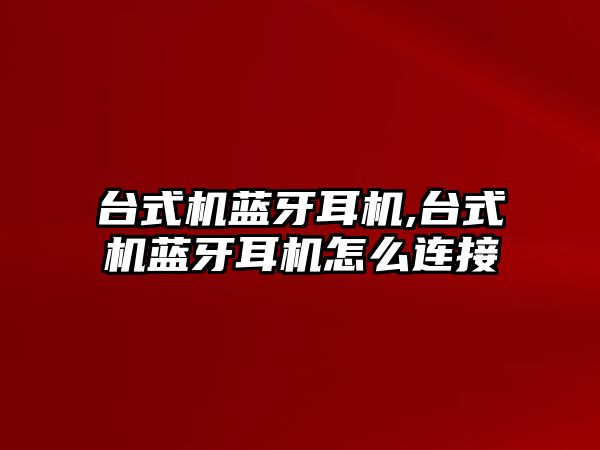 臺式機藍(lán)牙耳機,臺式機藍(lán)牙耳機怎么連接