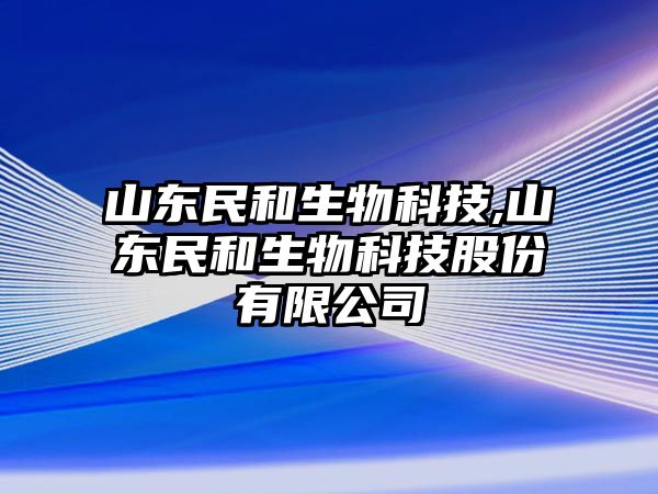 山東民和生物科技,山東民和生物科技股份有限公司