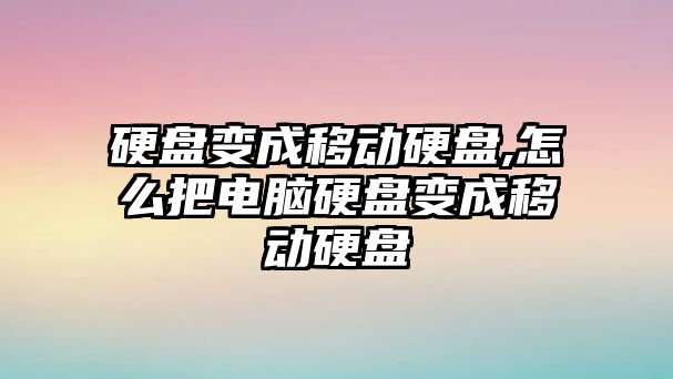 硬盤變成移動硬盤,怎么把電腦硬盤變成移動硬盤