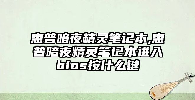 惠普暗夜精靈筆記本,惠普暗夜精靈筆記本進(jìn)入bios按什么鍵