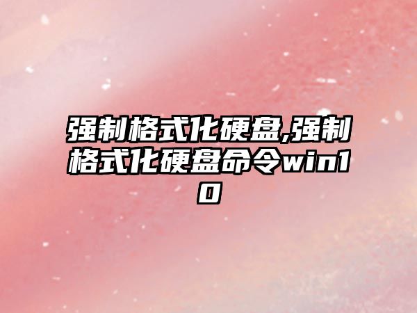 強制格式化硬盤,強制格式化硬盤命令win10