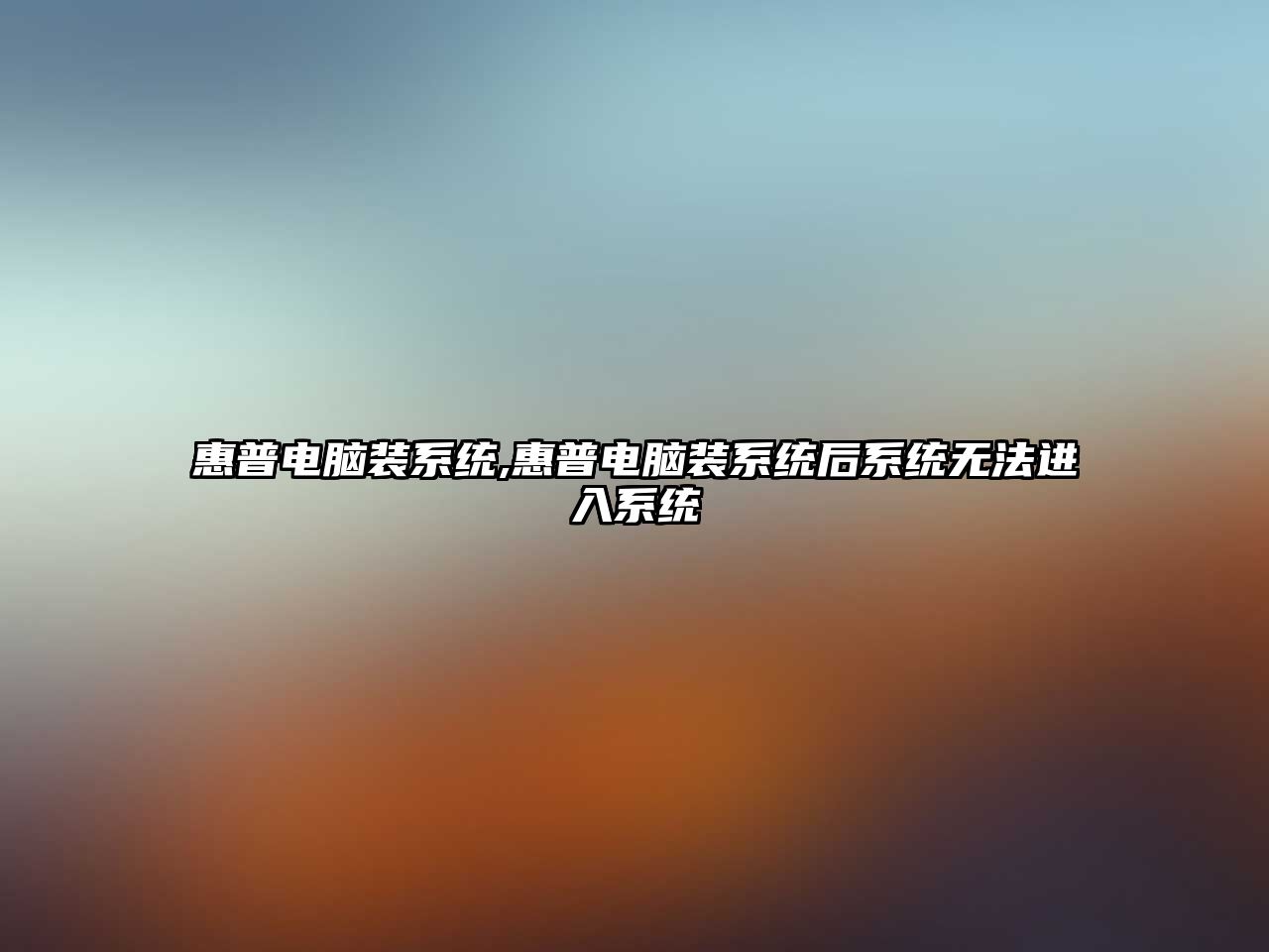 惠普電腦裝系統(tǒng),惠普電腦裝系統(tǒng)后系統(tǒng)無法進入系統(tǒng)