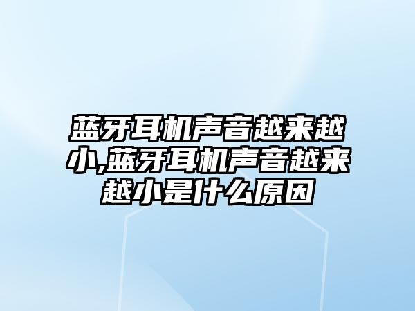 藍(lán)牙耳機聲音越來越小,藍(lán)牙耳機聲音越來越小是什么原因