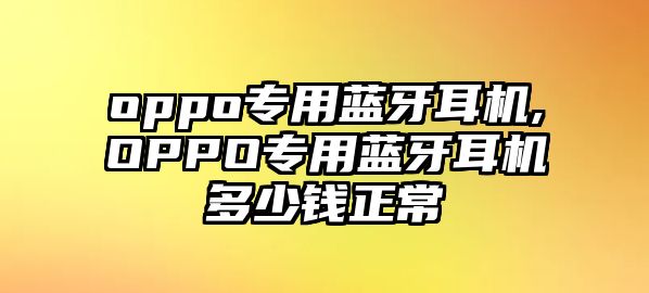 oppo專用藍牙耳機,OPPO專用藍牙耳機多少錢正常