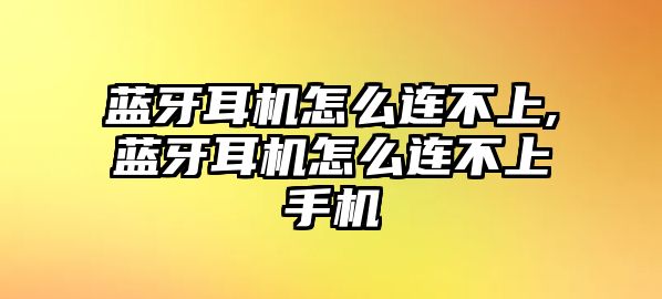 藍(lán)牙耳機(jī)怎么連不上,藍(lán)牙耳機(jī)怎么連不上手機(jī)