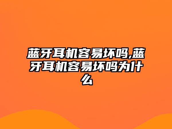 藍(lán)牙耳機容易壞嗎,藍(lán)牙耳機容易壞嗎為什么