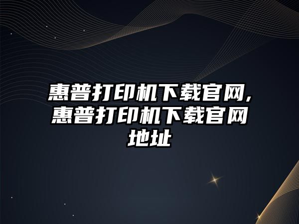 惠普打印機下載官網(wǎng),惠普打印機下載官網(wǎng)地址