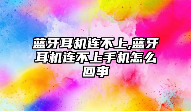 藍(lán)牙耳機(jī)連不上,藍(lán)牙耳機(jī)連不上手機(jī)怎么回事