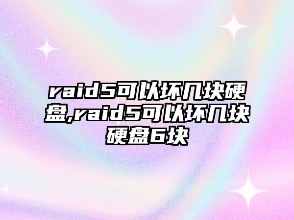 raid5可以壞幾塊硬盤,raid5可以壞幾塊硬盤6塊