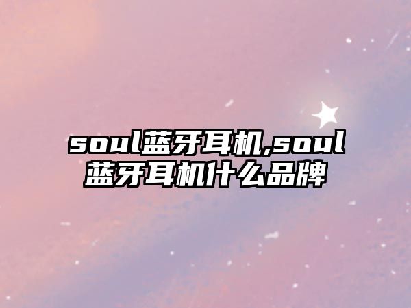 soul藍(lán)牙耳機,soul藍(lán)牙耳機什么品牌