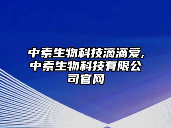 中素生物科技滴滴愛,中素生物科技有限公司官網(wǎng)