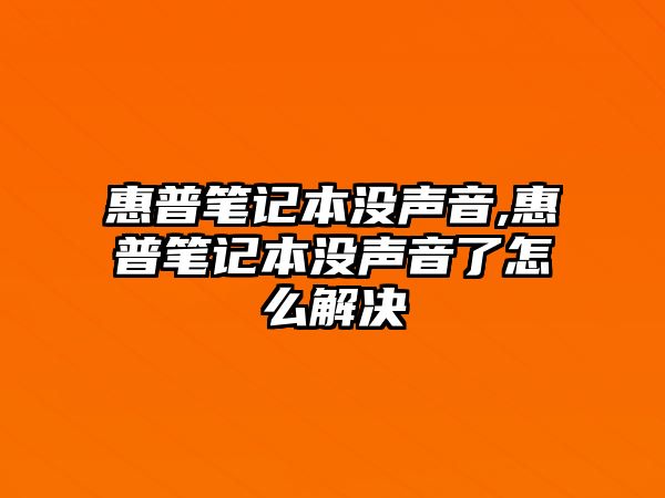 惠普筆記本沒聲音,惠普筆記本沒聲音了怎么解決