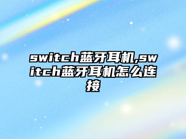 switch藍(lán)牙耳機(jī),switch藍(lán)牙耳機(jī)怎么連接