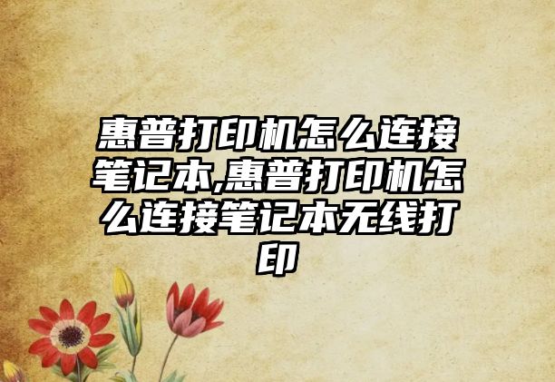 惠普打印機怎么連接筆記本,惠普打印機怎么連接筆記本無線打印