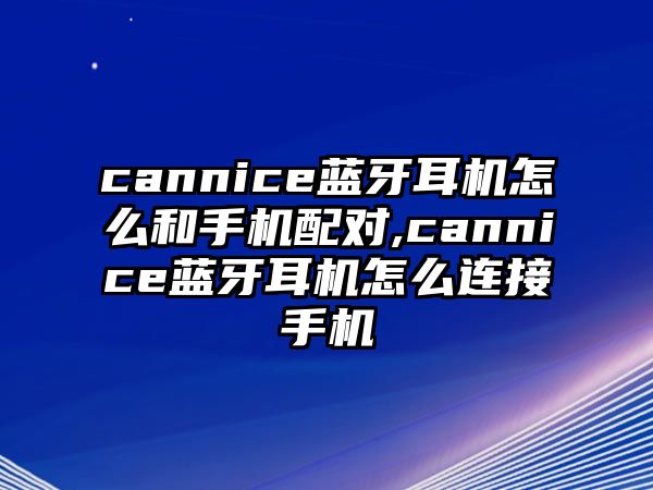 cannice藍(lán)牙耳機(jī)怎么和手機(jī)配對,cannice藍(lán)牙耳機(jī)怎么連接手機(jī)