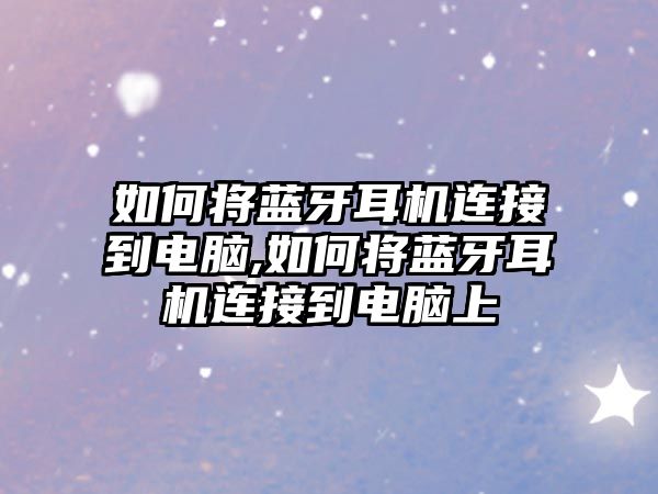 如何將藍牙耳機連接到電腦,如何將藍牙耳機連接到電腦上