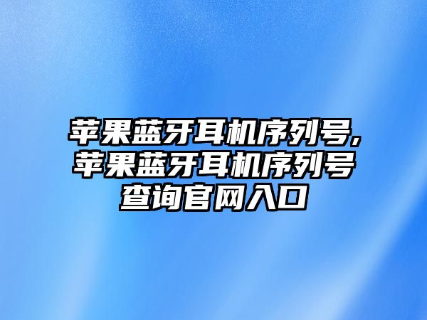 蘋果藍牙耳機序列號,蘋果藍牙耳機序列號查詢官網(wǎng)入口