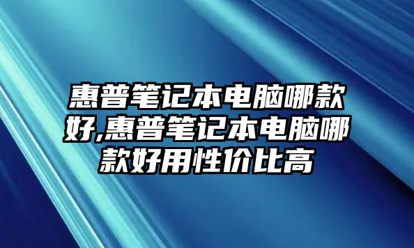 惠普筆記本電腦哪款好,惠普筆記本電腦哪款好用性價比高