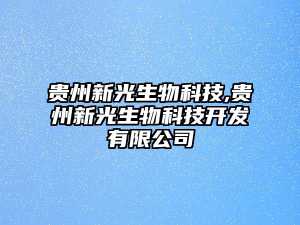 貴州新光生物科技,貴州新光生物科技開(kāi)發(fā)有限公司