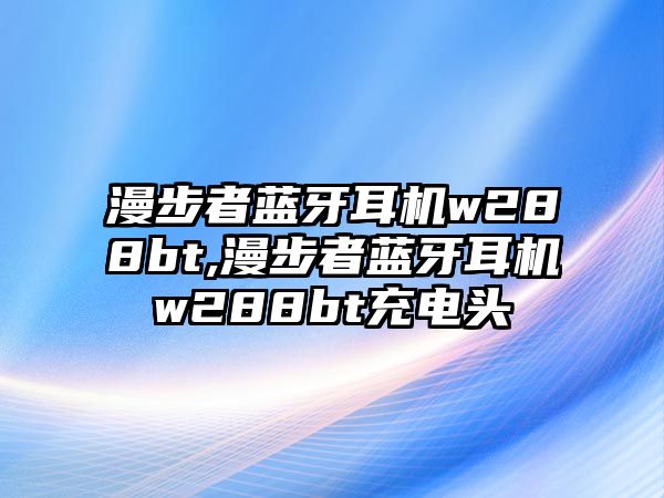 漫步者藍(lán)牙耳機w288bt,漫步者藍(lán)牙耳機w288bt充電頭