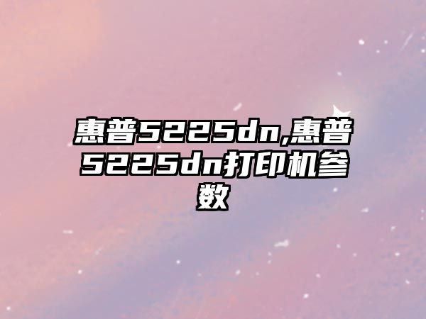 惠普5225dn,惠普5225dn打印機參數(shù)