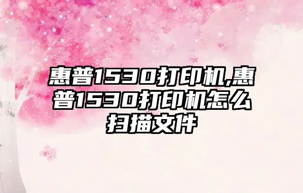 惠普1530打印機,惠普1530打印機怎么掃描文件