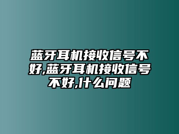 藍牙耳機接收信號不好,藍牙耳機接收信號不好,什么問題