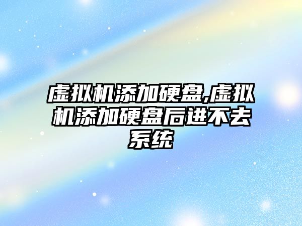 虛擬機添加硬盤,虛擬機添加硬盤后進(jìn)不去系統(tǒng)