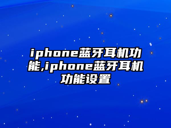 iphone藍牙耳機功能,iphone藍牙耳機功能設(shè)置