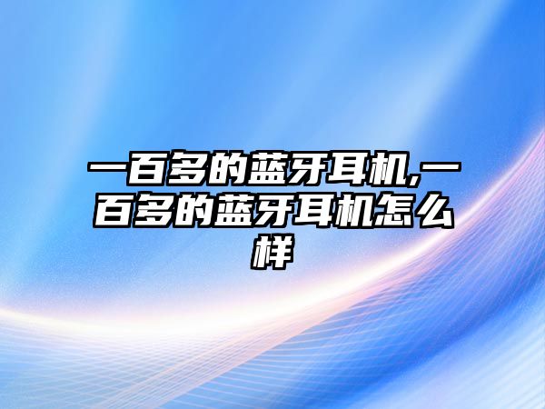 一百多的藍牙耳機,一百多的藍牙耳機怎么樣