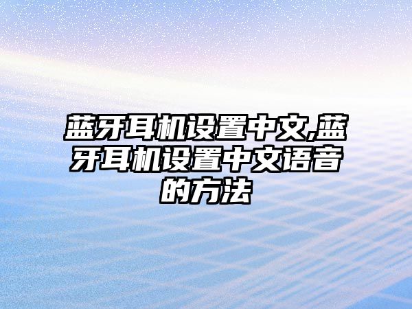 藍(lán)牙耳機(jī)設(shè)置中文,藍(lán)牙耳機(jī)設(shè)置中文語音的方法