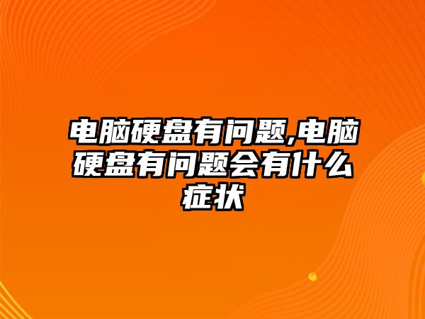 電腦硬盤(pán)有問(wèn)題,電腦硬盤(pán)有問(wèn)題會(huì)有什么癥狀