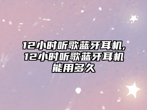 12小時聽歌藍牙耳機,12小時聽歌藍牙耳機能用多久