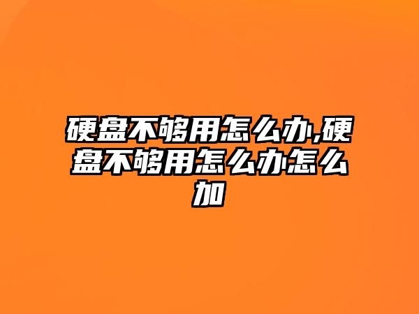 硬盤不夠用怎么辦,硬盤不夠用怎么辦怎么加