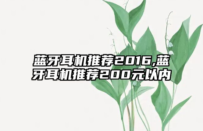 藍牙耳機推薦2016,藍牙耳機推薦200元以內(nèi)