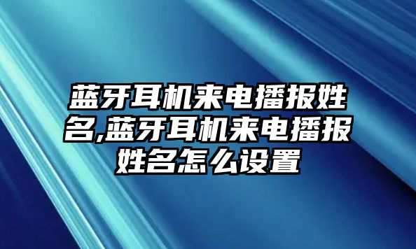 藍牙耳機來電播報姓名,藍牙耳機來電播報姓名怎么設(shè)置