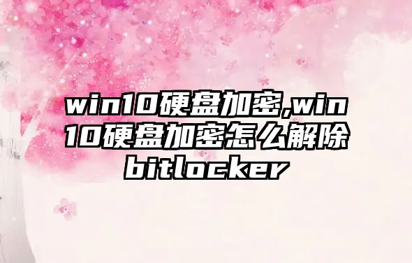 win10硬盤(pán)加密,win10硬盤(pán)加密怎么解除bitlocker