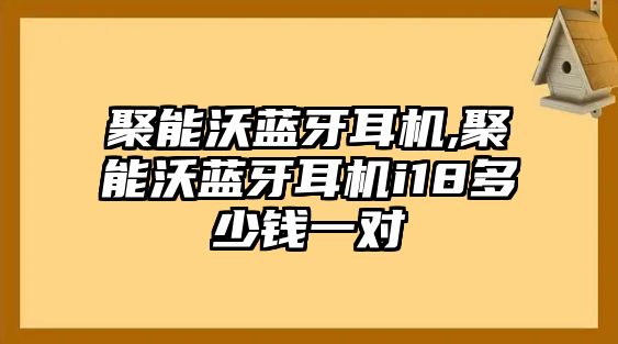 聚能沃藍(lán)牙耳機(jī),聚能沃藍(lán)牙耳機(jī)i18多少錢(qián)一對(duì)