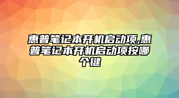 惠普筆記本開機(jī)啟動項,惠普筆記本開機(jī)啟動項按哪個鍵