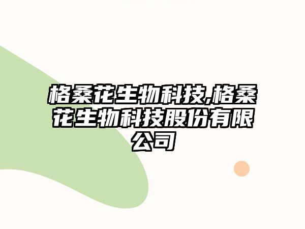 格桑花生物科技,格?；ㄉ锟萍脊煞萦邢薰? class=