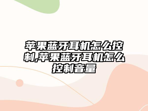 蘋果藍牙耳機怎么控制,蘋果藍牙耳機怎么控制音量