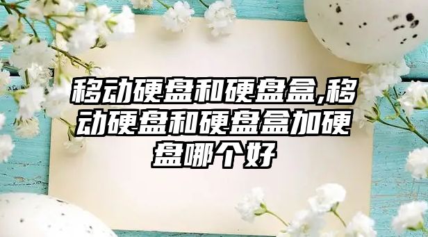 移動硬盤和硬盤盒,移動硬盤和硬盤盒加硬盤哪個好