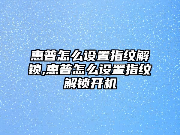 惠普怎么設(shè)置指紋解鎖,惠普怎么設(shè)置指紋解鎖開(kāi)機(jī)