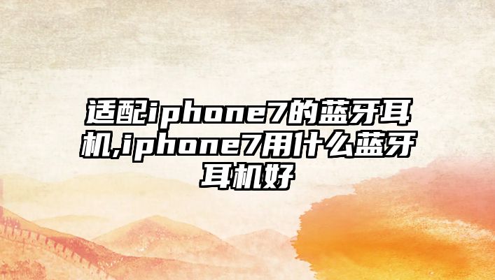 適配iphone7的藍(lán)牙耳機(jī),iphone7用什么藍(lán)牙耳機(jī)好