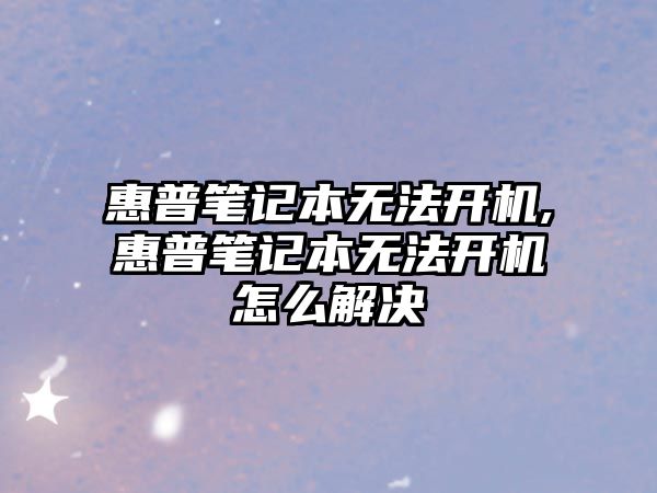 惠普筆記本無法開機,惠普筆記本無法開機怎么解決