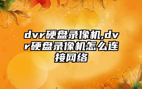 dvr硬盤錄像機,dvr硬盤錄像機怎么連接網(wǎng)絡