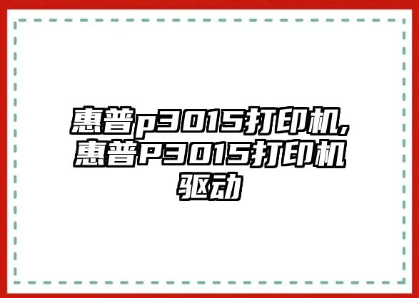 惠普p3015打印機,惠普P3015打印機驅動